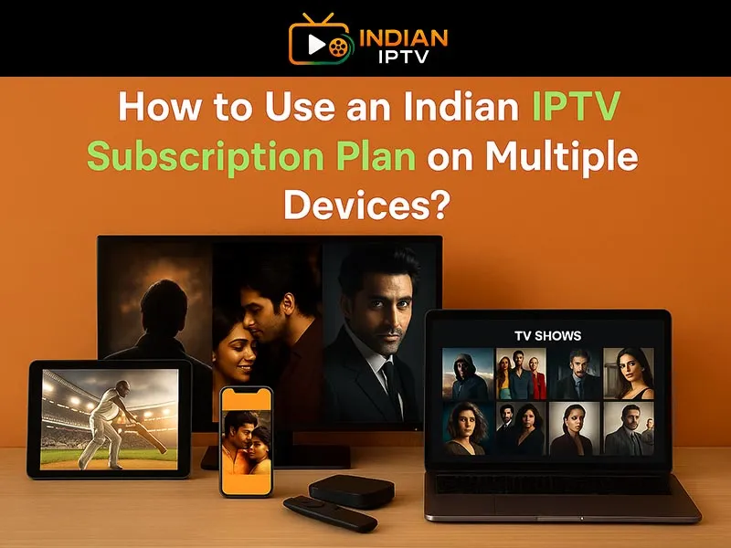 How to Use an Indian IPTV Subscription Plan on Multiple Devices