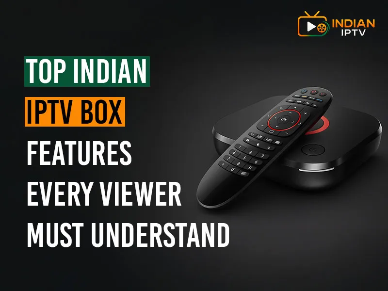 Top Indian IPTV Box Features Every Viewer Must Understand